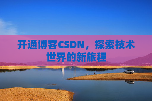 开通博客CSDN，探索技术世界的新旅程